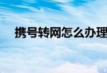 携号转网怎么办理（携号转网操作步骤）