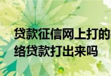 贷款征信网上打的行不行 打征信能把所有网络贷款打出来吗