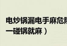 电炒锅漏电手麻危险吗（电锅漏电怎么回事手一碰锅就麻）