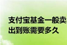 支付宝基金一般卖出多久到账 支付宝基金卖出到账需要多久