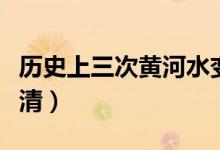 历史上三次黄河水变清（历史上黄河多少次变清）