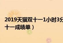 2019天猫双十一1小时3分59秒破1000亿（天猫、京东等双十一成绩单）