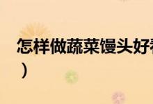 怎样做蔬菜馒头好看（怎样做蔬菜泥（图文））