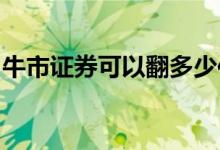牛市证券可以翻多少倍 证券b牛市翻了多少倍