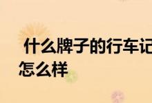  什么牌子的行车记录仪好麦哲龙行车记录仪怎么样 