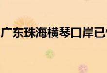 广东珠海横琴口岸已恢复办理旅客出入境手续