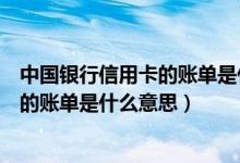 中国银行信用卡的账单是什么意思怎么查（中国银行信用卡的账单是什么意思）