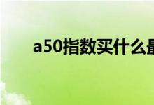 a50指数买什么最好 a50指数怎么买 