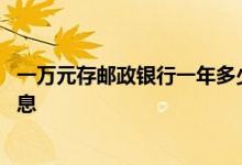 一万元存邮政银行一年多少利息 一万元存邮政银行有多少利息 