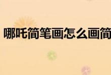 哪吒简笔画怎么画简单（哪吒简笔画怎么画）