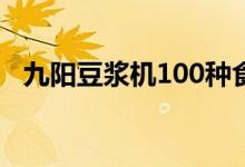 九阳豆浆机100种食谱（九阳豆浆机好吗）
