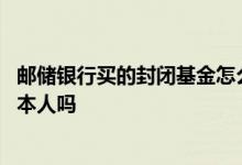 邮储银行买的封闭基金怎么提前卖 邮储银行抛售基金一定要本人吗