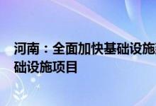 河南：全面加快基础设施建设9月底前开工建设84个重大基础设施项目