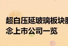 超白压延玻璃板块股票有哪些超白压延玻璃概念上市公司一览