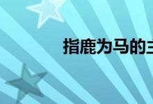 指鹿为马的主角是谁（精选）