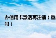 办信用卡激活再注销（重庆银行信用卡未激活需要及时注销吗）