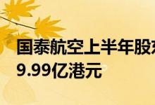 国泰航空上半年股东应占亏损收窄33.9%至49.99亿港元