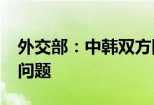 外交部：中韩双方阶段性稳妥处理了“萨德”问题