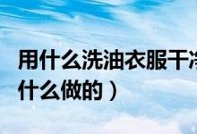 用什么洗油衣服干净（干洗衣服的干洗油是用什么做的）