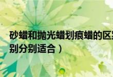 砂蜡和抛光蜡划痕蜡的区别（去污蜡划痕蜡抛光蜡有什么区别分别适合）