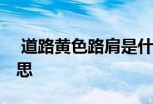  道路黄色路肩是什么意思 道路路肩是什么意思 