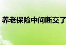 养老保险中间断交了可以补缴吗 断交怎么样 