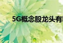 5G概念股龙头有哪些5G行业股票一览