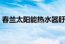 春兰太阳能热水器盱眙（春兰太阳能怎么样）