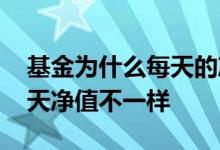 基金为什么每天的净值不一样 基金为什么每天净值不一样