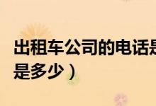 出租车公司的电话是多少（出租车公司的电话是多少）