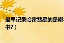 最早记录哈雷彗星的是哪本书（最早记录哈雷彗星的是什么书?）