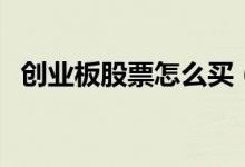 创业板股票怎么买（创业板如何买卖股票）