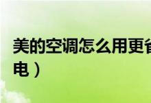 美的空调怎么用更省电（美的空调怎么用更省电）