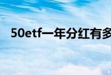 50etf一年分红有多少 50etf每年都分红吗
