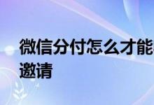 微信分付怎么才能收款 微信分付怎么才能被邀请