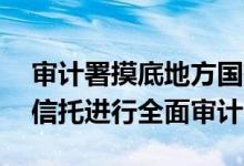 审计署摸底地方国有控股信托公司对20余家信托进行全面审计