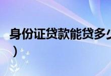 身份证贷款能贷多少（身份证小额贷款哪里有）