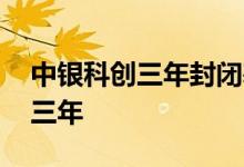 中银科创三年封闭基金 科创基金为什么封闭三年
