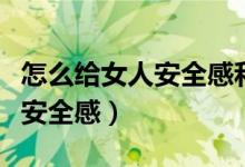 怎么给女人安全感和未来的希望（怎么给女人安全感）