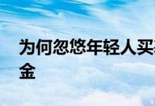 为何忽悠年轻人买基金 年轻人为什么都买基金