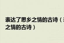 表达了思乡之情的古诗（表达思乡之情的古诗急需表达思乡之情的古诗）