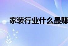 家装行业什么最赚钱（家装行业怎么样）