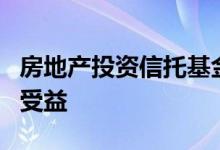 房地产投资信托基金允许投资者从拥有财产中受益