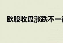 欧股收盘涨跌不一德国DAX指数跌1.12%