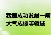 我国成功发射一箭十六星主要用于商业遥感、大气成像等领域