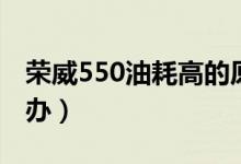 荣威550油耗高的原因（荣威550油耗高怎么办）