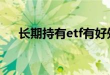 长期持有etf有好处吗 长期炒etf的好处