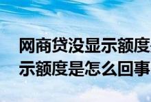 网商贷没显示额度是怎么回事啊 网商贷没显示额度是怎么回事