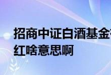 招商中证白酒基金有分红吗 招商白酒基金分红啥意思啊