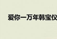 爱你一万年韩宝仪（爱你一万年的歌词）